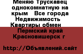 Меняю Трускавец однокомнатную на крым - Все города Недвижимость » Квартиры обмен   . Пермский край,Красновишерск г.